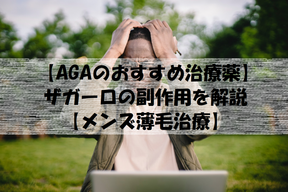 【AGAのおすすめ治療薬】ザガーロの副作用を解説【メンズ薄毛治療】