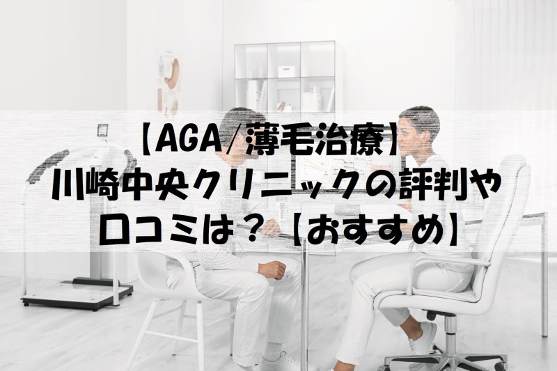 【AGA/薄毛治療】川崎中央クリニックの評判や口コミは？【おすすめ】